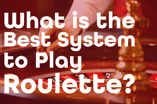 What is the Best System to Play Roulette? Best-Known Roulette Systems